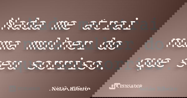Nada me atrai numa mulher do que seu sorriso.... Frase de Netão Ribeiro.