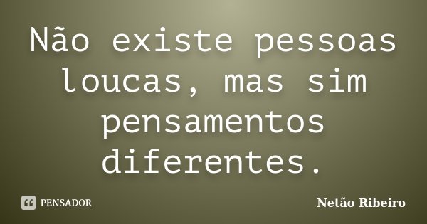 Não existe pessoas loucas, mas sim pensamentos diferentes.... Frase de Netão Ribeiro.