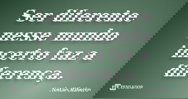 Ser diferente nesse mundo incerto faz a diferença.... Frase de Netão Ribeiro.