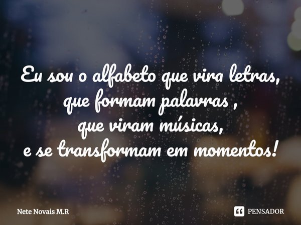 ⁠
Eu sou o alfabeto que vira letras,
que formam palavras ,
que viram músicas,
e se transformam em momentos!... Frase de Nete Novais M.R.