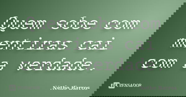 Quem sobe com mentiras cai com a verdade.... Frase de Netho Barros.