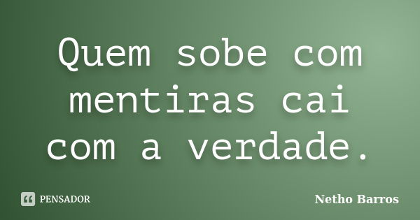 Quem sobe com mentiras cai com a verdade.... Frase de Netho Barros.