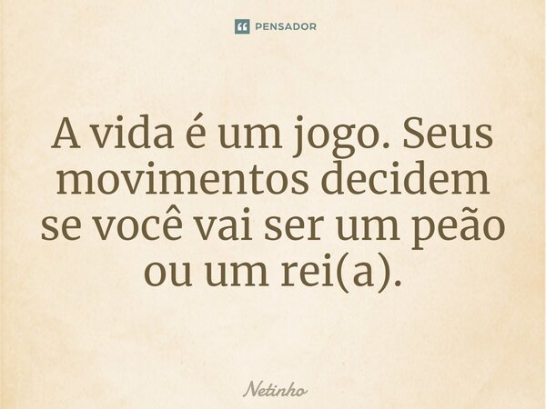 ⁠A vida é um jogo. Seus movimentos decidem se você vai ser um peão ou um rei(a).... Frase de Netinho.
