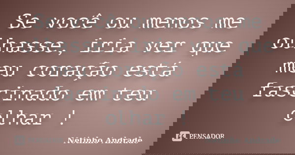 Se você ou menos me olhasse, iria ver que meu coração está fascinado em teu olhar !... Frase de Netinho Andrade.