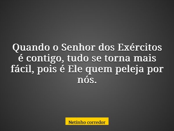 Quando o Senhor dos Exércitos é contigo, tudo se torna mais fácil, pois é Ele quem peleja por nós.... Frase de Netinho corredor.