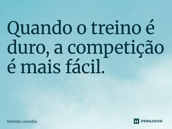 Quando o treino é duro, a competição é mais fácil. ⁠... Frase de Netinho corredor.