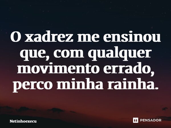 ⁠O xadrez me ensinou que, com qualquer movimento errado, perco minha rainha.... Frase de Netinho executivo.