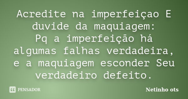 Acredite na imperfeiçao E duvide da maquiagem: Pq a imperfeição há algumas falhas verdadeira, e a maquiagem esconder Seu verdadeiro defeito.... Frase de Netinho ots.