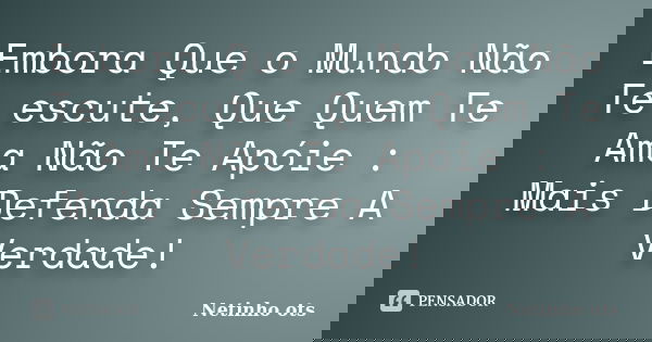 Embora Que o Mundo Não Te escute, Que Quem Te Ama Não Te Apóie : Mais Defenda Sempre A Verdade!... Frase de Netinho ots.