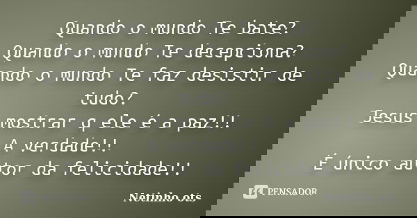 Quando o mundo Te bate? Quando o mundo Te decepciona? Quando o mundo Te faz desistir de tudo? Jesus mostrar q ele é a paz!! A verdade!! É único autor da felicid... Frase de Netinho ots.