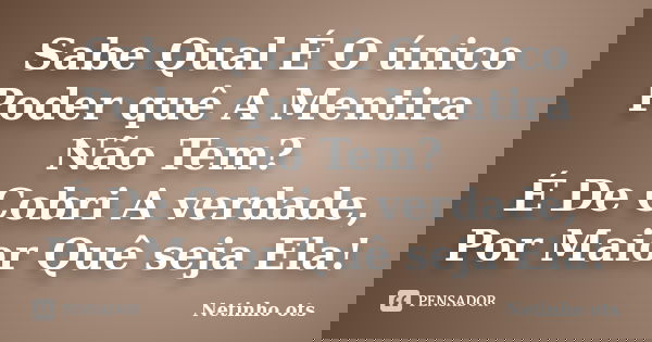 Sabe Qual É O único Poder quê A Mentira Não Tem? É De Cobri A verdade, Por Maior Quê seja Ela!... Frase de Netinho ots.