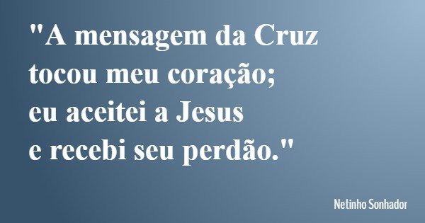 "A mensagem da Cruz tocou meu coração; eu aceitei a Jesus e recebi seu perdão."... Frase de Netinho Sonhador.