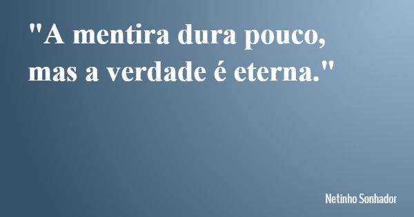 "A mentira dura pouco, mas a verdade é eterna."... Frase de Netinho Sonhador.