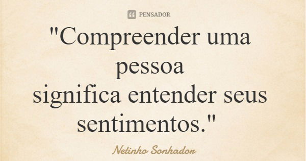 "Compreender uma pessoa significa entender seus sentimentos."... Frase de Netinho Sonhador.