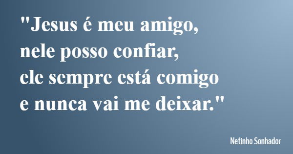 "Jesus é meu amigo, nele posso confiar, ele sempre está comigo e nunca vai me deixar."... Frase de Netinho Sonhador.