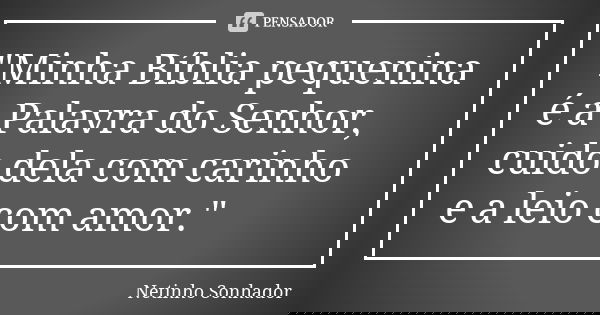 "Minha Bíblia pequenina é a Palavra do Senhor, cuido dela com carinho e a leio com amor."... Frase de Netinho Sonhador.