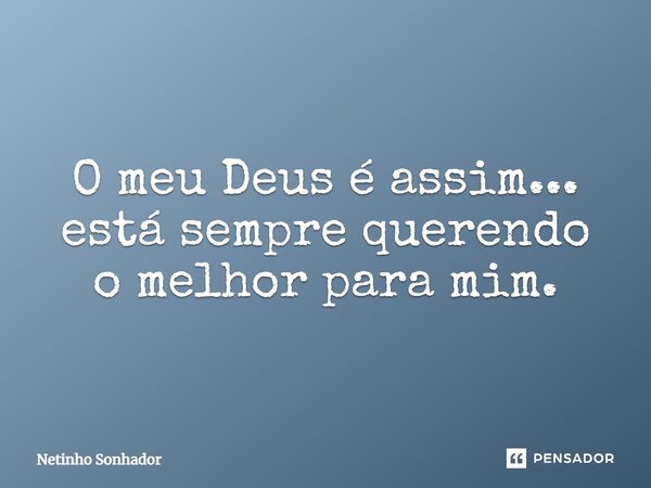 O meu Deus é assim... está sempre querendo o melhor para mim.... Frase de Netinho Sonhador.