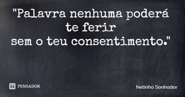 "Palavra nenhuma poderá te ferir sem o teu consentimento."... Frase de Netinho Sonhador.