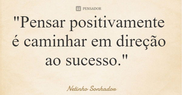 "Pensar positivamente é caminhar em direção ao sucesso."... Frase de Netinho Sonhador.