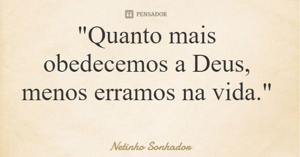 "Quanto mais obedecemos a Deus, menos erramos na vida."... Frase de Netinho Sonhador.