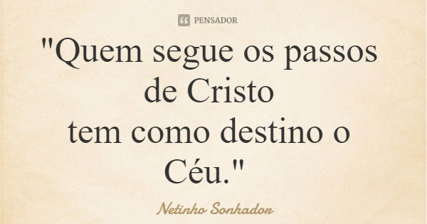 "Quem segue os passos de Cristo tem como destino o Céu."... Frase de Netinho Sonhador.
