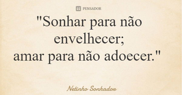 "Sonhar para não envelhecer; amar para não adoecer."... Frase de Netinho Sonhador.