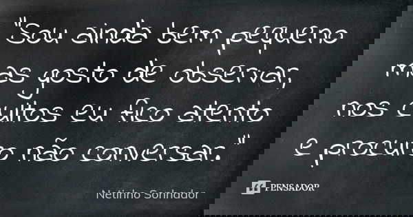 "Sou ainda bem pequeno mas gosto de observar, nos cultos eu fico atento e procuro não conversar."... Frase de Netinho Sonhador.
