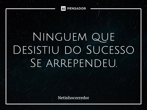 ⁠Ninguem que Desistiu do Sucesso Se arrependeu.... Frase de Netinhocorredor.