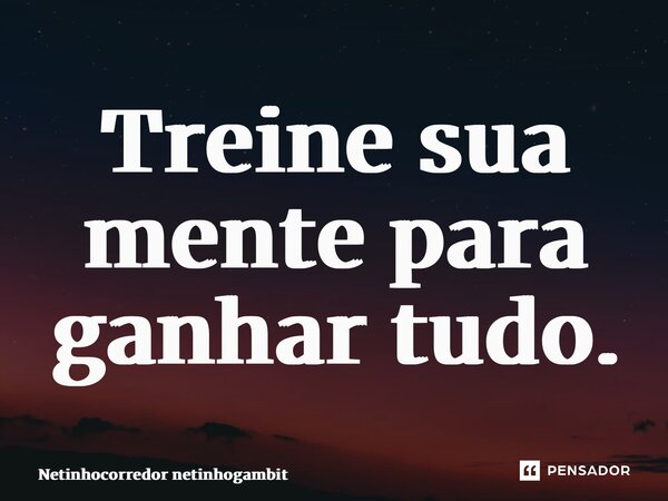 ⁠Treine sua mente para ganhar tudo.... Frase de Netinhocorredor netinhogambit.