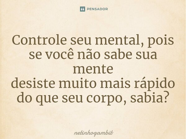 ⁠Controle seu mental, pois se você não sabe sua mente desiste muito mais rápido do que seu corpo, sabia?... Frase de Netinhogambit.