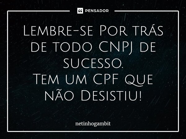 Lembre-se Por trás de todo CNPJ de sucesso. Tem um CPF que não Desistiu!⁠... Frase de Netinhogambit.