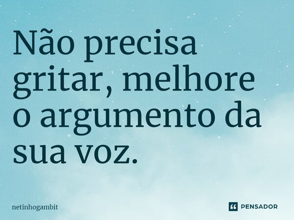 ⁠Não precisa gritar, melhore o argumento da sua voz.... Frase de Netinhogambit.