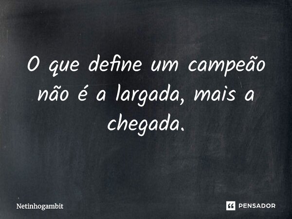 ⁠O que define um campeão não é a largada, mais a chegada.... Frase de Netinhogambit.