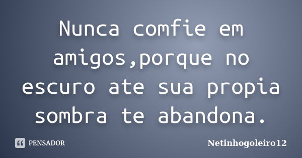 Nunca comfie em amigos,porque no escuro ate sua propia sombra te abandona.... Frase de Netinhogoleiro12.