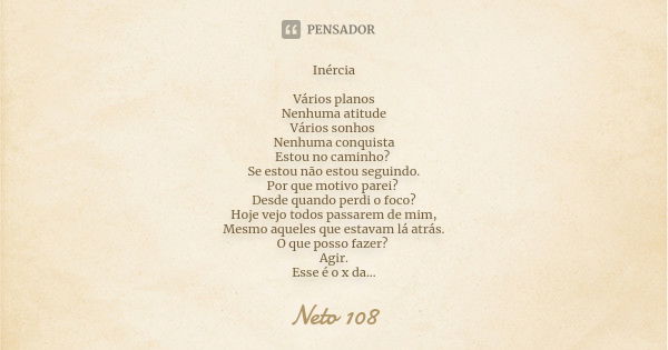 Inércia Vários planos Nenhuma atitude Vários sonhos Nenhuma conquista Estou no caminho? Se estou não estou seguindo. Por que motivo parei? Desde quando perdi o ... Frase de Neto 108.