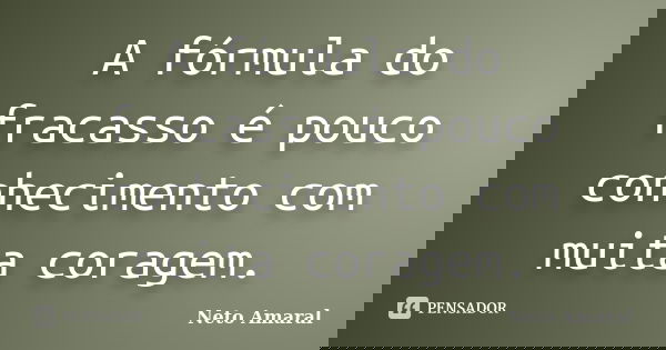 A fórmula do fracasso é pouco conhecimento com muita coragem.... Frase de Neto Amaral.