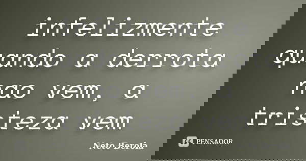 infelizmente quando a derrota nao vem, a tristeza vem... Frase de Neto Berola.