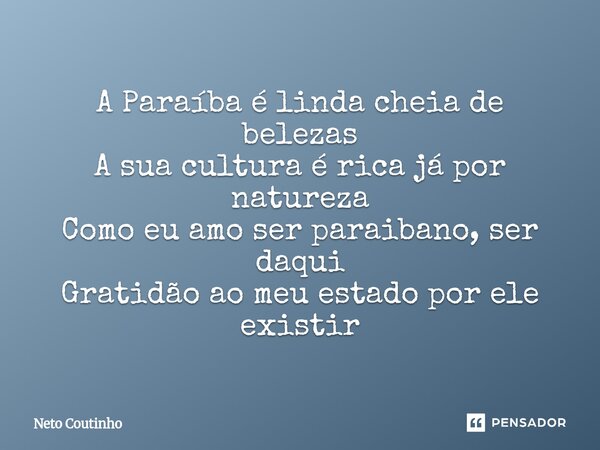 ⁠A Paraíba é linda cheia de belezas A sua cultura é rica já por natureza Como eu amo ser paraibano, ser daqui Gratidão ao meu estado por ele existir... Frase de Neto Coutinho.