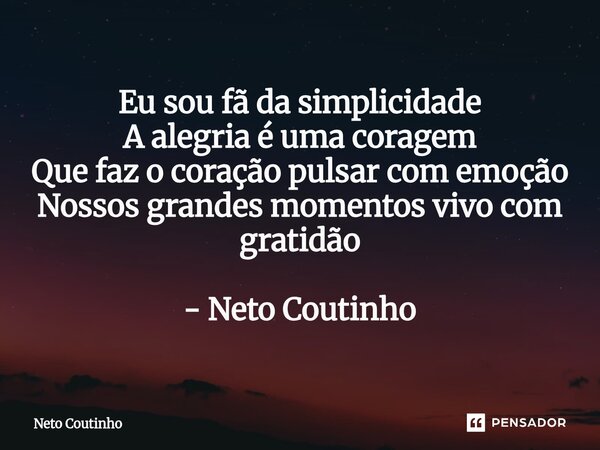 ⁠Eu sou fã da simplicidade A alegria é uma coragem Que faz o coração pulsar com emoção Nossos grandes momentos vivo com gratidão - Neto Coutinho... Frase de Neto Coutinho.