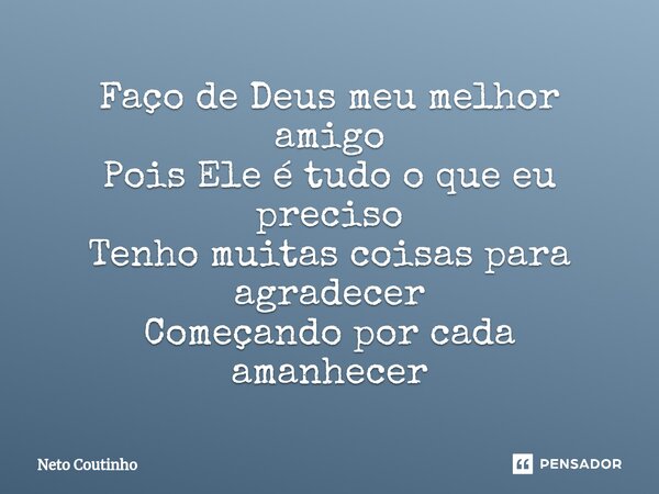 ⁠Faço de Deus meu melhor amigo⁠ Pois Ele é tudo o que eu preciso Tenho muitas coisas para agradecer Começando por cada amanhecer... Frase de Neto Coutinho.