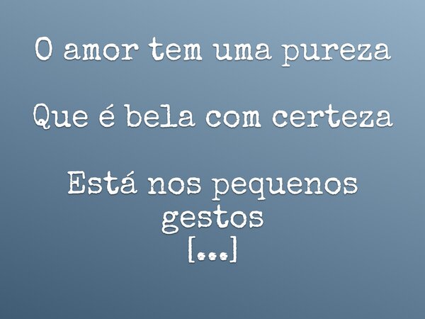 O amor tem uma pureza Que é bela com certeza Está nos pequenos gestos De gentileza e afeto - Neto Coutinho... Frase de Neto Coutinho.