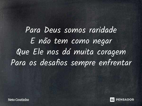 Para Deus somos raridade E não tem como negar Que Ele nos dá muita coragem Para os desafios sempre enfrentar... Frase de Neto Coutinho.