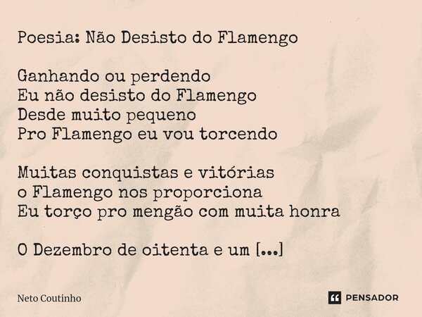 Poesia: Não Desisto do Flamengo ⁠Ganhando ou perdendo Eu não desisto do Flamengo Desde muito pequeno Pro Flamengo eu vou torcendo Muitas conquistas e vitórias o... Frase de Neto Coutinho.
