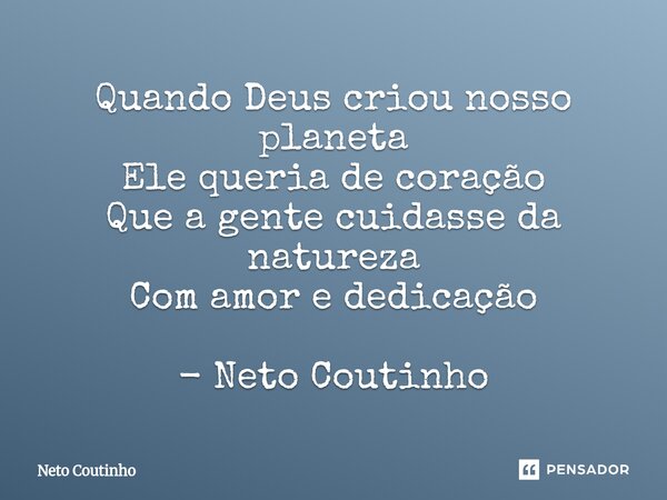 ⁠Quando Deus criou nosso planeta Ele queria de coração Que a gente cuidasse da natureza Com amor e dedicação - Neto Coutinho... Frase de Neto Coutinho.