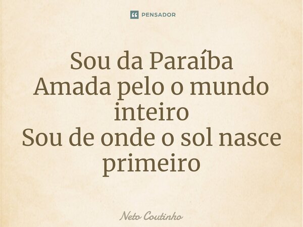 ⁠Sou da Paraíba Amada pelo o mundo inteiro Sou de onde o sol nasce primeiro... Frase de Neto Coutinho.