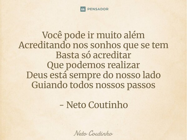 ⁠Você pode ir muito além Acreditando nos sonhos que se tem Basta só acreditar Que podemos realizar Deus está sempre do nosso lado Guiando todos nossos passos - ... Frase de Neto Coutinho.