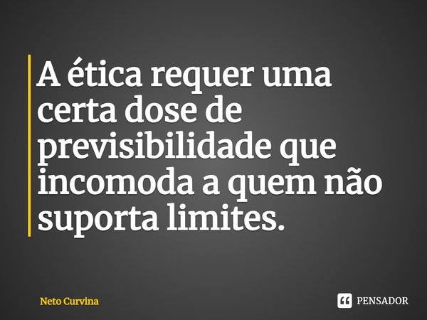⁠A ética requer uma certa dose de previsibilidade que incomoda a quem não suporta limites.... Frase de Neto Curvina.