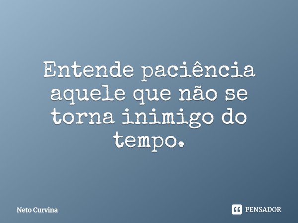 ⁠Entende paciência aquele que não se torna inimigo do tempo.... Frase de Neto Curvina.