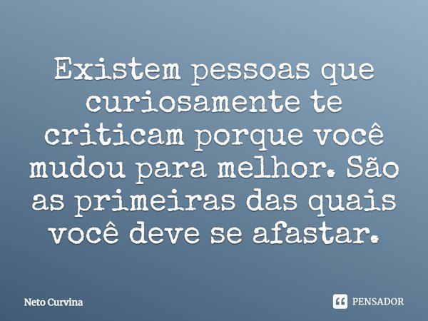 ⁠Existem pessoas que curiosamente te criticam porque você mudou para melhor. São as primeiras das quais você deve se afastar.... Frase de Neto Curvina.