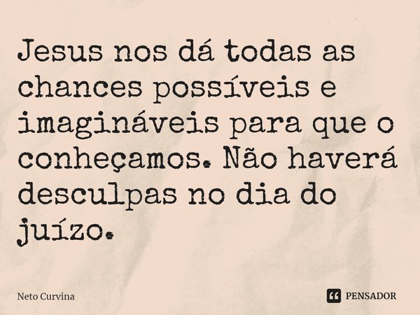 ⁠Jesus nos dá todas as chances possíveis e imagináveis para que o conheçamos. Não haverá desculpas no dia do juízo.... Frase de Neto Curvina.